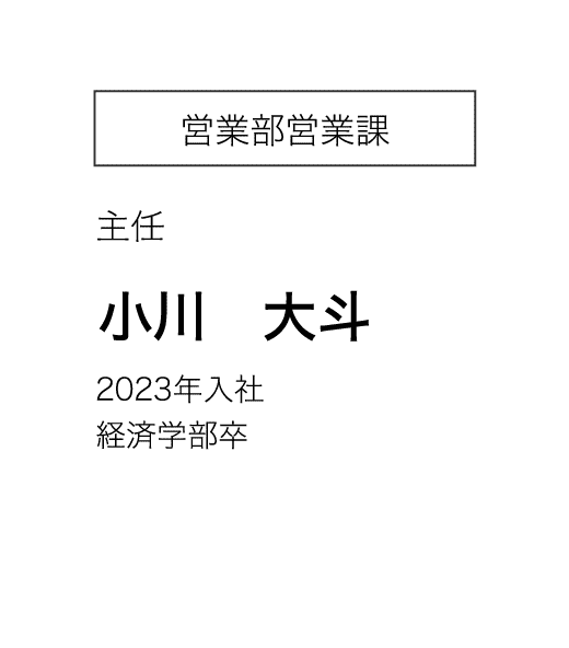 営業部営業課 主任 小川　大斗 2023年入社 経済学部卒